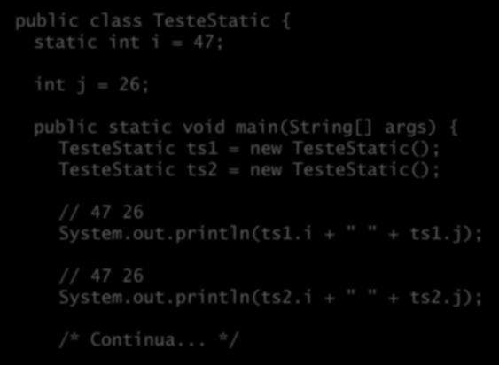 Atributos de classe ( estáticos ) public class TesteStatic { static int i = 47; int j = 26; public static void main(string[] args) { TesteStatic ts1 = new TesteStatic(); TesteStatic