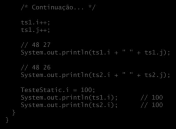 Atributos de classe ( estáticos ) /* Continuação... */ ts1.i++; ts1.j++; // 48 27 System.out.println(ts1.i + " " + ts1.j); // 48 26 System.out.println(ts2.