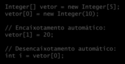 Autoboxing (Java 5) (Des)Encaixotamento automático; Java converte do tipo primitivo para o objeto envoltório automaticamente e vice- versa.