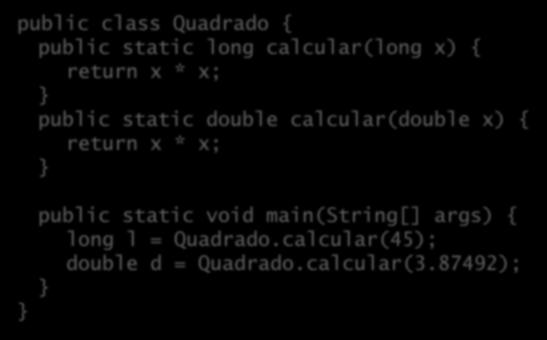 Sobrecarga public class Quadrado { public static long calcular(long x) { return x * x; public static double calcular(double x) { return x * x; public