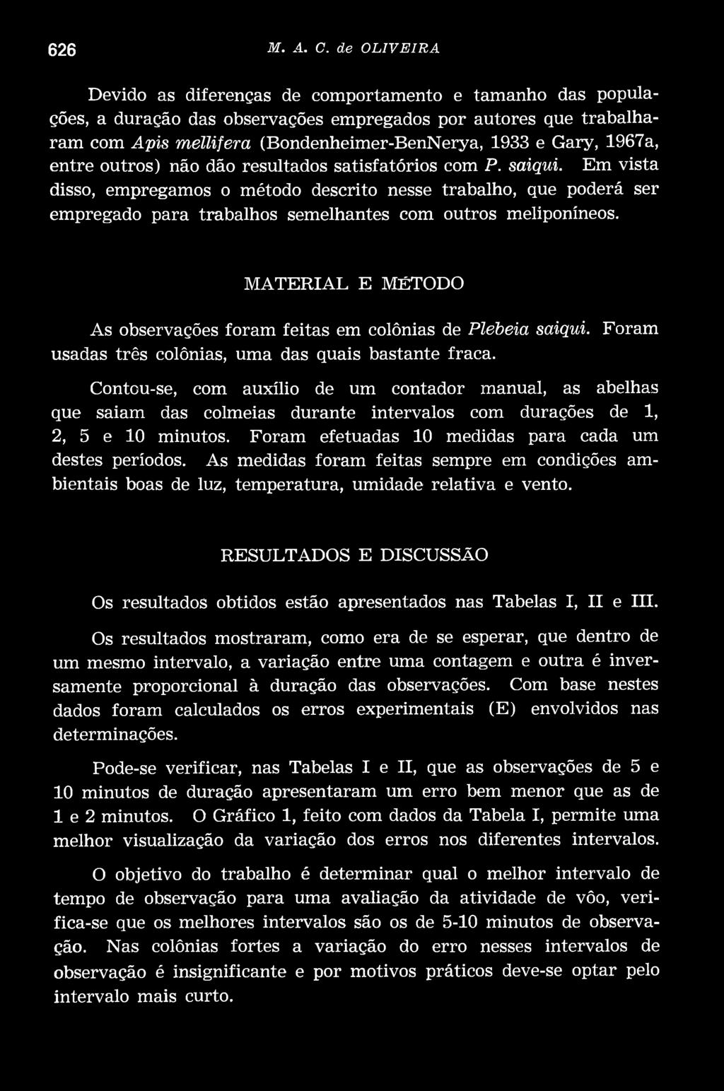 MATERIAL E MÉTODO As observações foram feitas em colônias Plebeia saiqui. Foram usadas três colônias, uma das quais bastante fraca.