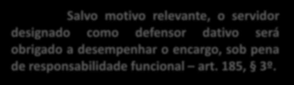 Salvo motivo relevante, o servidor designado como defensor dativo será obrigado a desempenhar o encargo, sob pena de responsabilidade funcional art. 185, 3º.