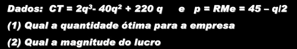 Dados: CT = 2q 3-40q 2 + 220 q e p = RMe = 45 q/2 (1) Qual a quantidade ótima para a empresa (2) Qual a magnitude do lucro Observação A função da