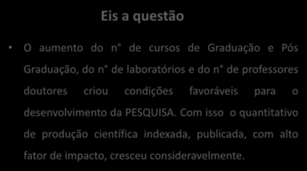 Eis a questão O aumento do n de cursos de Graduação e Pós Graduação, do n de laboratórios e do n de professores doutores criou condições favoráveis para