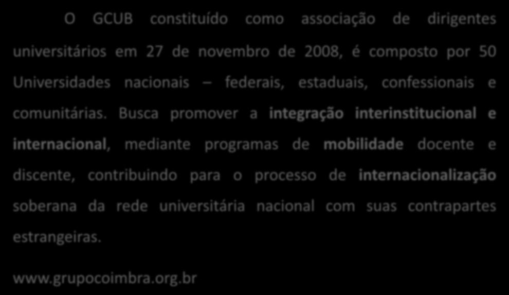 GRUPO COIMBRA DE UNIVERSIDADES BRASILEIRAS O GCUB constituído como associação de dirigentes universitários em 27 de novembro de 2008, é composto por 50 Universidades nacionais federais, estaduais,