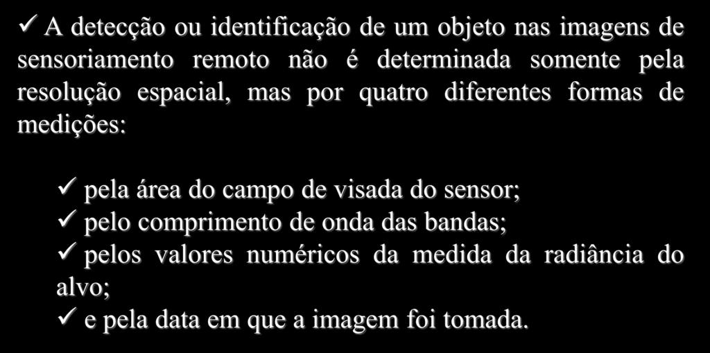 Resoluções em Sensoriamento Remoto A detecção ou identificação de um objeto nas imagens de sensoriamento remoto não é determinada somente pela resolução espacial, mas por quatro diferentes formas