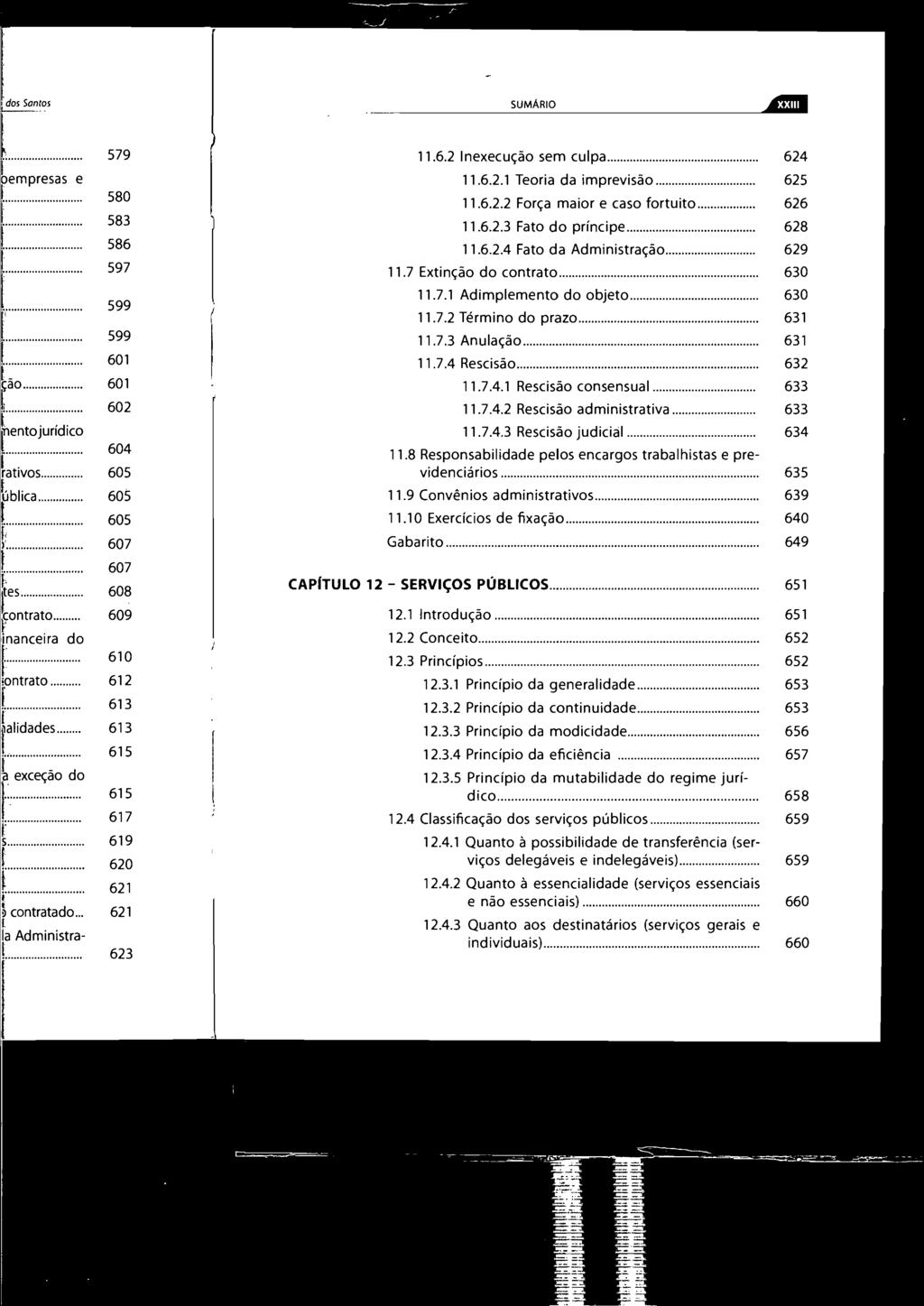 SUMÁRIO 4W 11.6.2 Inexecução sem culpa... 624 11.6.2.1 Teoria da imprevisão... 625 11.6.2.2 Força maior e caso fortuito... 626 11.6.2.3 Fato do príncipe... 628 11.6.204 Fato da Administração... 629 11.