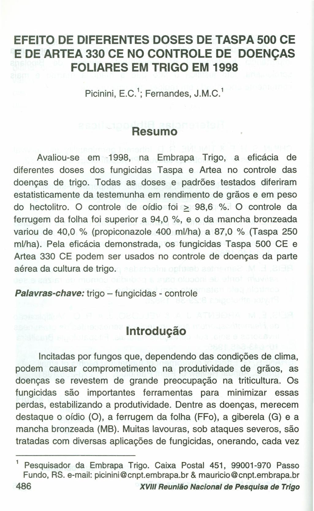 EFEITO DE DIFERENTES DOSES DE TASPA 500 CE E DE ARTEA 330 CE NO CONTROLE DE DOENÇAS FOLlARES EM TRIGO EM 1998 Picinini, E.c. 1 ; Fernandes, J.M.C. 1 Resumo Avaliou-se em -1998, na Embrapa Trigo, a eficácia de diferentes doses dos fungicidas Taspa e Artea no controle das doenças de trigo.