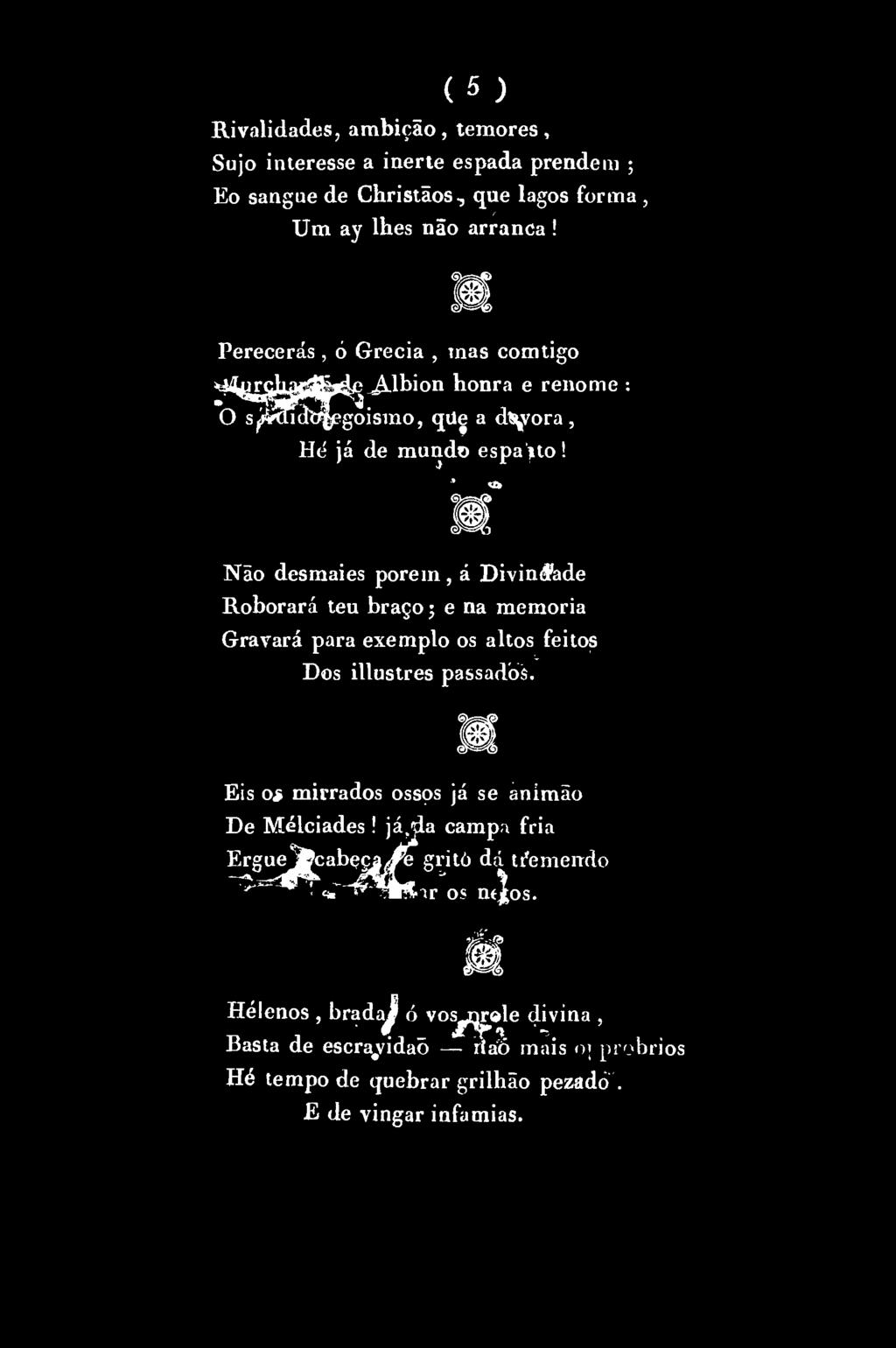 (5 ) Rivalidades, ambição, temores, Sujo interesse a inerte espada prendem ; Eo sangue de Christãos, que lagos forma, Um ay lhes não arranca!