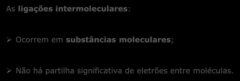 Ligações intermoleculares A existência de forças de natureza eletrostática entre eletrões e núcleos também se reflete entre moléculas vizinhas. Surgem, neste caso, ligações intermoleculares.