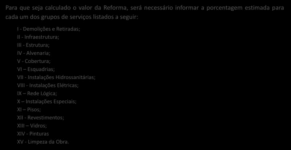 INFORMAÇÕES E DOCUMENTOS NECESSÁRIOS PARA CADASTRAR PROPOSTA DE REFORMA Para que seja calculado o valor da Reforma, será necessário informar a porcentagem estimada para cada um dos grupos de serviços