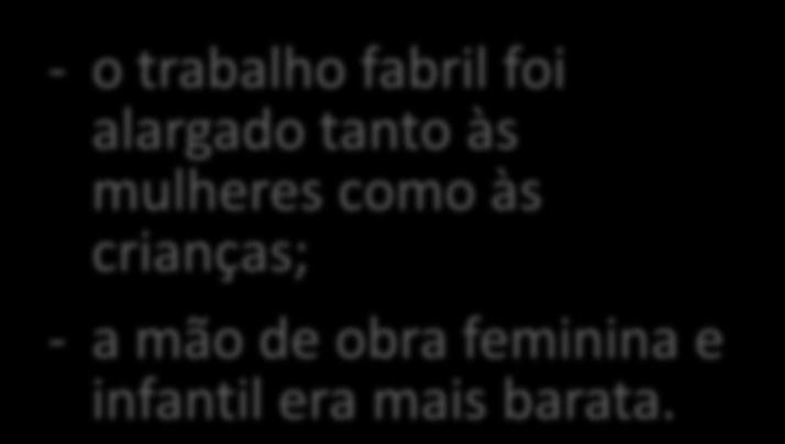 o trabalho fabril foi alargado tanto às mulheres como às crianças; a