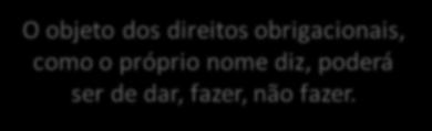 Dos direitos reais versus obrigacionais No direito obrigacional, em regra, há a identificação do sujeito ativo e do sujeito passivo da relação jurídica: quem recebe a prestação deverá fazê-la como no