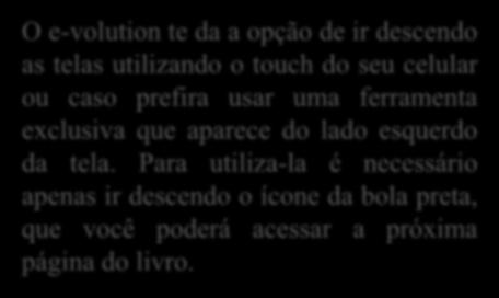 O e-volution te da a opção de ir descendo as telas utilizando o touch do seu celular ou caso prefira usar uma ferramenta exclusiva que aparece do lado esquerdo