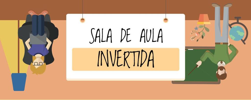 SALA DE AULA INVERTIDA Inversão dos trabalhos desenvolvidos pelos os alunos; Professor passa a ser mediador; Alunos tendem a ter maior autonomia; Contextualização do aprendizado; Mais fácil a