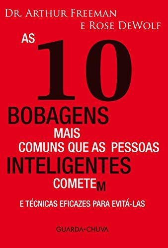 As 10 bobagens mais comuns que as pessoas inteligentes cometem (Portuguese Edition) By Arthur Freeman, Rose Dewolf As 10 bobagens mais comuns que as pessoas inteligentes cometem (Portuguese Edition)