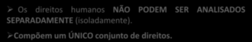 DIREITOS HUMANOS - PRINCÍPIOS Princípio da INDIVISIBILIDADE Os direitos humanos NÃO PODEM SER ANALISADOS SEPARADAMENTE