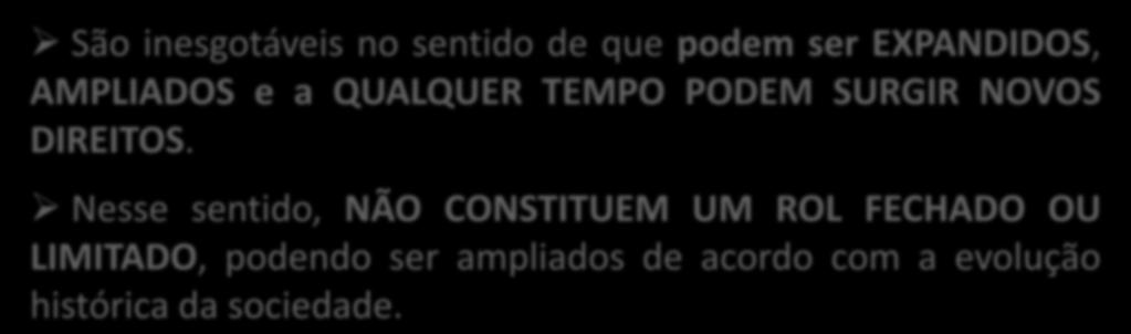 DIREITOS HUMANOS - PRINCÍPIOS Princípio da INESGOTABILIDADE São inesgotáveis no sentido de que podem ser EXPANDIDOS, AMPLIADOS e a QUALQUER TEMPO PODEM SURGIR