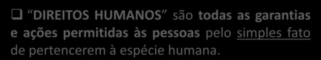 DIREITOS HUMANOS - CONCEITO HUMANO é o indivíduo que pertence à espécie homo-sapiens (ou seja, homens, mulheres e crianças) DIREITO é tudo aquilo que se