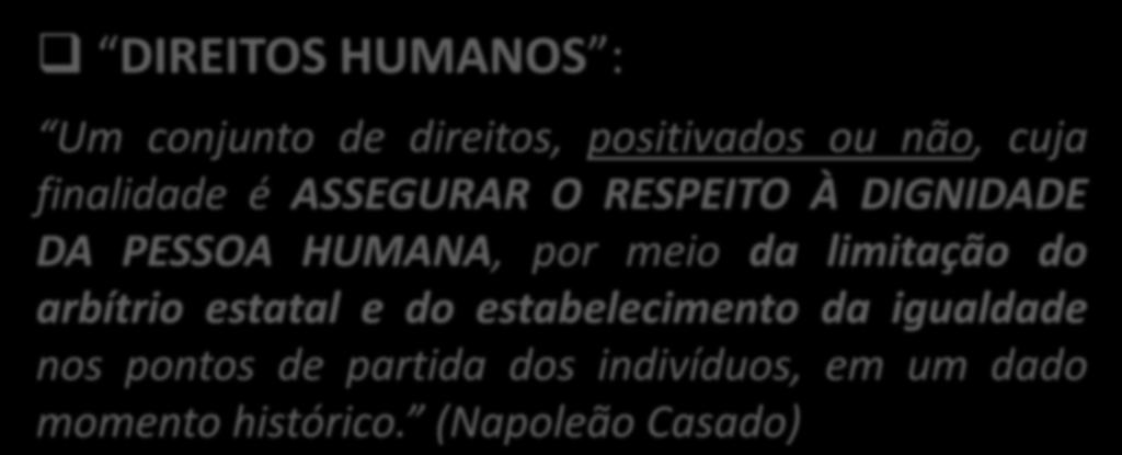 DIREITOS HUMANOS - CONCEITO DIREITOS HUMANOS : Um conjunto de direitos, positivados ou não, cuja finalidade é ASSEGURAR O RESPEITO À DIGNIDADE DA PESSOA HUMANA,