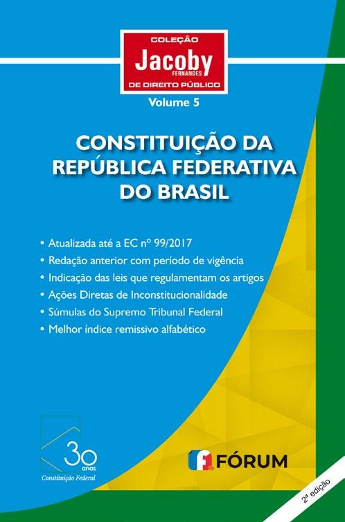 Coleção Jacoby Fernandes de Direito Público CONSTITUIÇÃO DA REPÚBLICA FEDERATIVA DO BRASIL VOLUME 5 Área específica Direito Constitucional Áreas afins Atualizada até a EC nº 99/2017 Direito