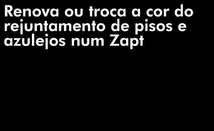 Zapt Cores Renova ou troca a cor do rejuntamento de pisos e azulejos num Zapt CARACTERÍSTICAS DO PRODUTO Zapt Cores Fortaleza troca ou renova a cor do rejuntamento facilmente.