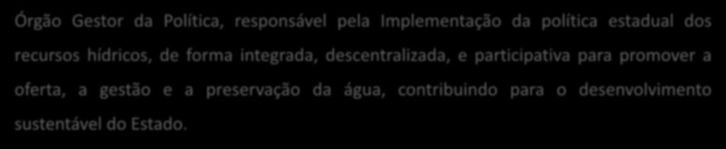 Secretaria dos Recursos Hídricos - SRH Formulação das políticas e diretrizes; Planejamento e Gestão das ações de aumento da oferta hídrica; Fiscalização dos recursos hídricos; Principais