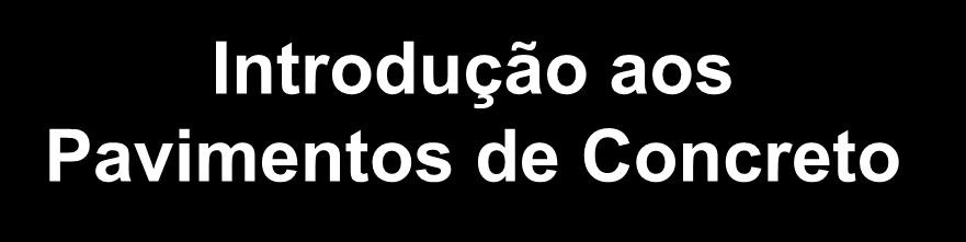 PAVIMENTO DE CONCRETO Introdução aos Pavimentos de Concreto Projeto e