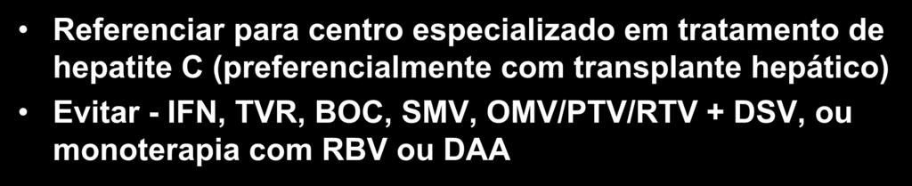 CIRROSE DESCOMPENSADA AASLD Referenciar para centro especializado em tratamento de hepatite C (preferencialmente com transplante hepático) Evitar - IFN, TVR, BOC, SMV, OMV/PTV/RTV + DSV, ou