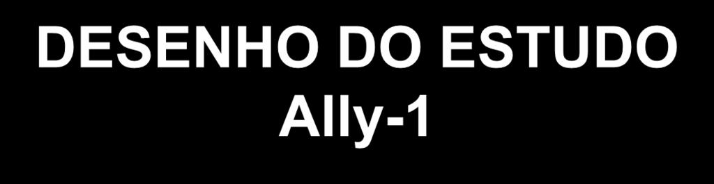 DESENHO DO ESTUDO Ally-1 Open label, cirrhotic or post-transplant, naïve or experienced, any genotype Week 12 Post-treatment Week 12 Post-treatment Week 24 Cirrhotic N=60 Up to 20% Child C