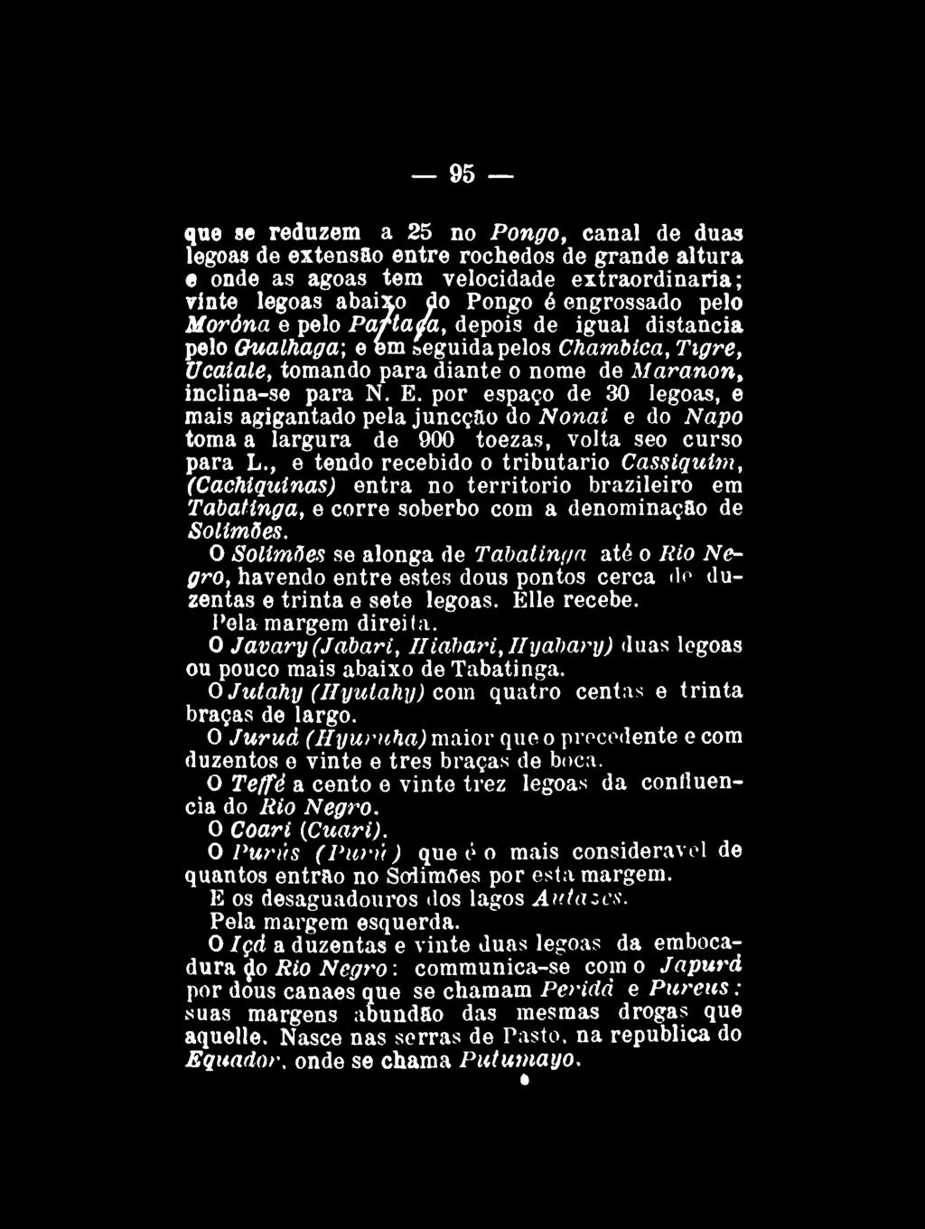 95 que se reduzem a 25 no Pongo, canal de duas legoas de extensão entre rochedos de grande altura e onde as agoas tem velocidade extraordinária; vinte legoas abaixo do Pongo é engrossado pelo Moróna