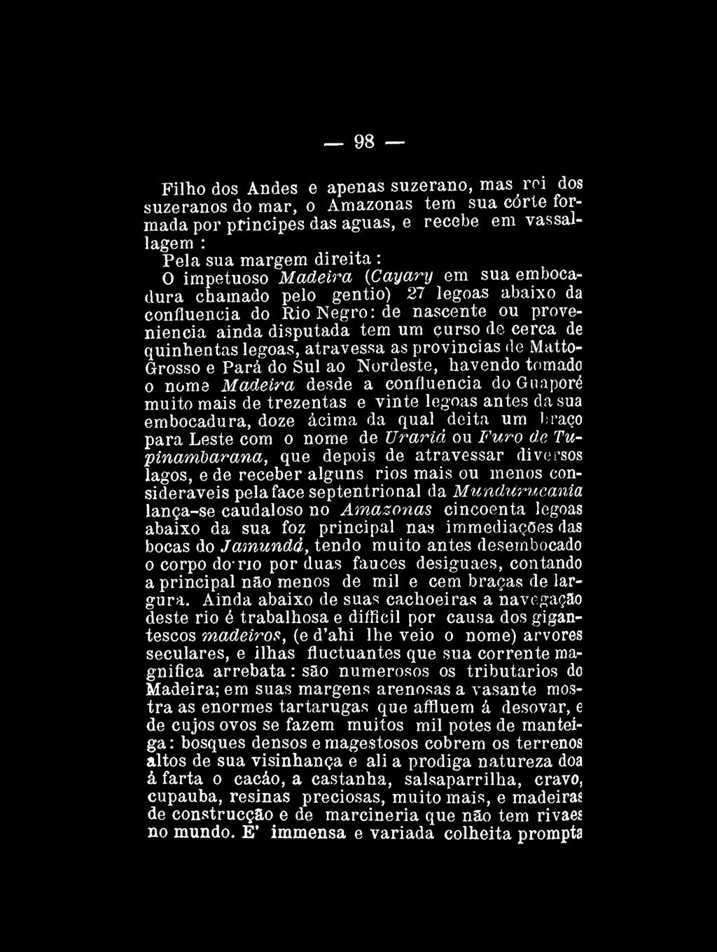 98 Filho dos Andes e apenas suzerano, mas rei dos suzeranos do mar, o Amazonas tem sua corte formada por príncipes das águas, e recebe em vassallagem : Pela sua margem direita : O impetuoso Madeira