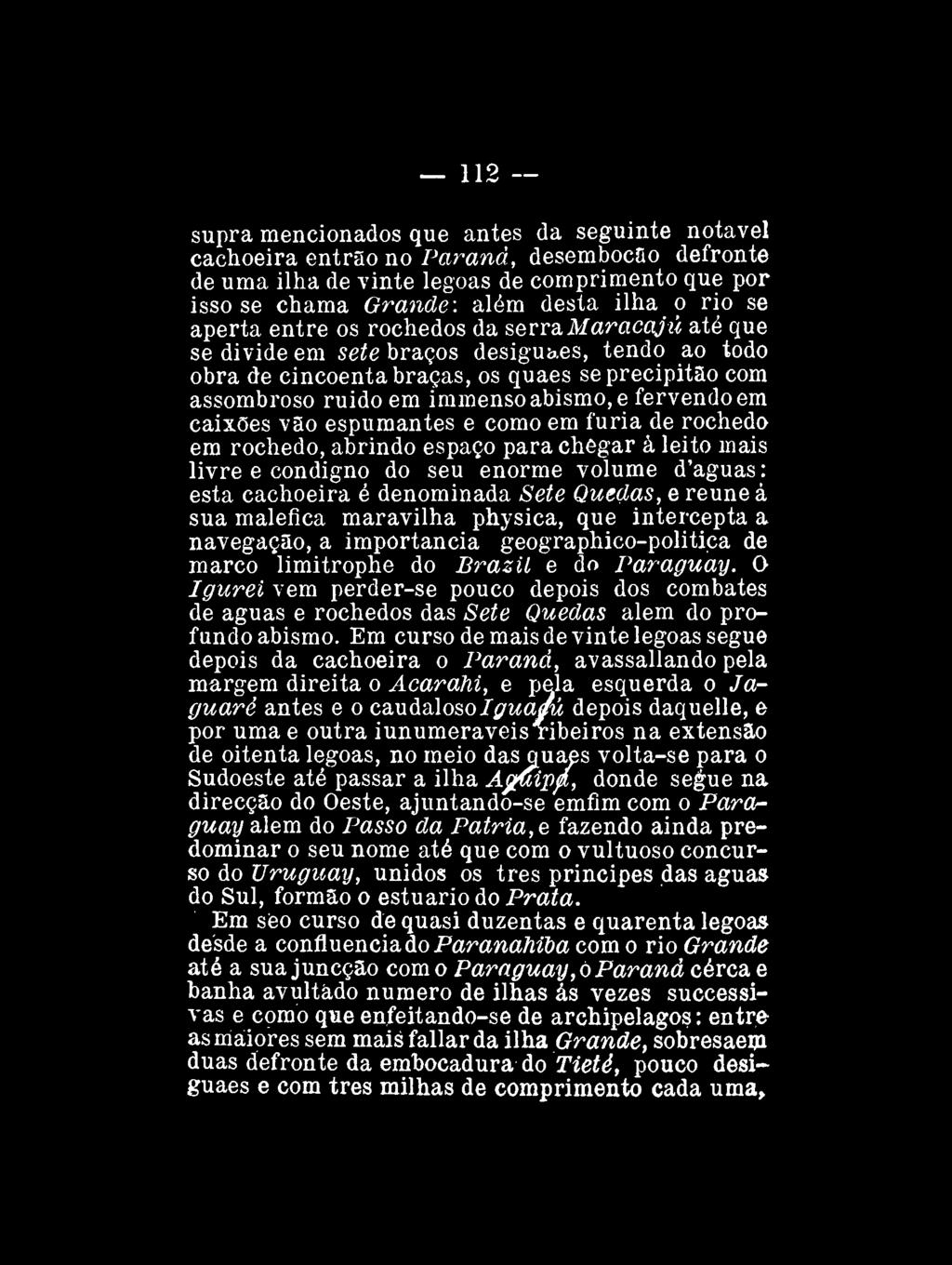 112 -- supra mencionados que antes da seguinte notável cachoeira entrão no Paraná, desembocüo defronte de uma ilha de vinte legoas de comprimento que por isso se chama Grande: além desta ilha o rio