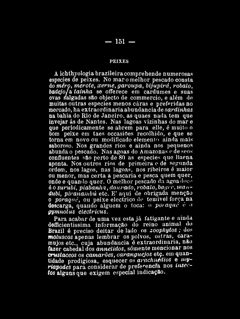 151 PEIXES A ichthyologia brazileira comprehende numerosas espécies de peixes. No mar o melhor pescado consta do mero, merote, xerne, garoupa, bijupirá, robalo, badejo/a.