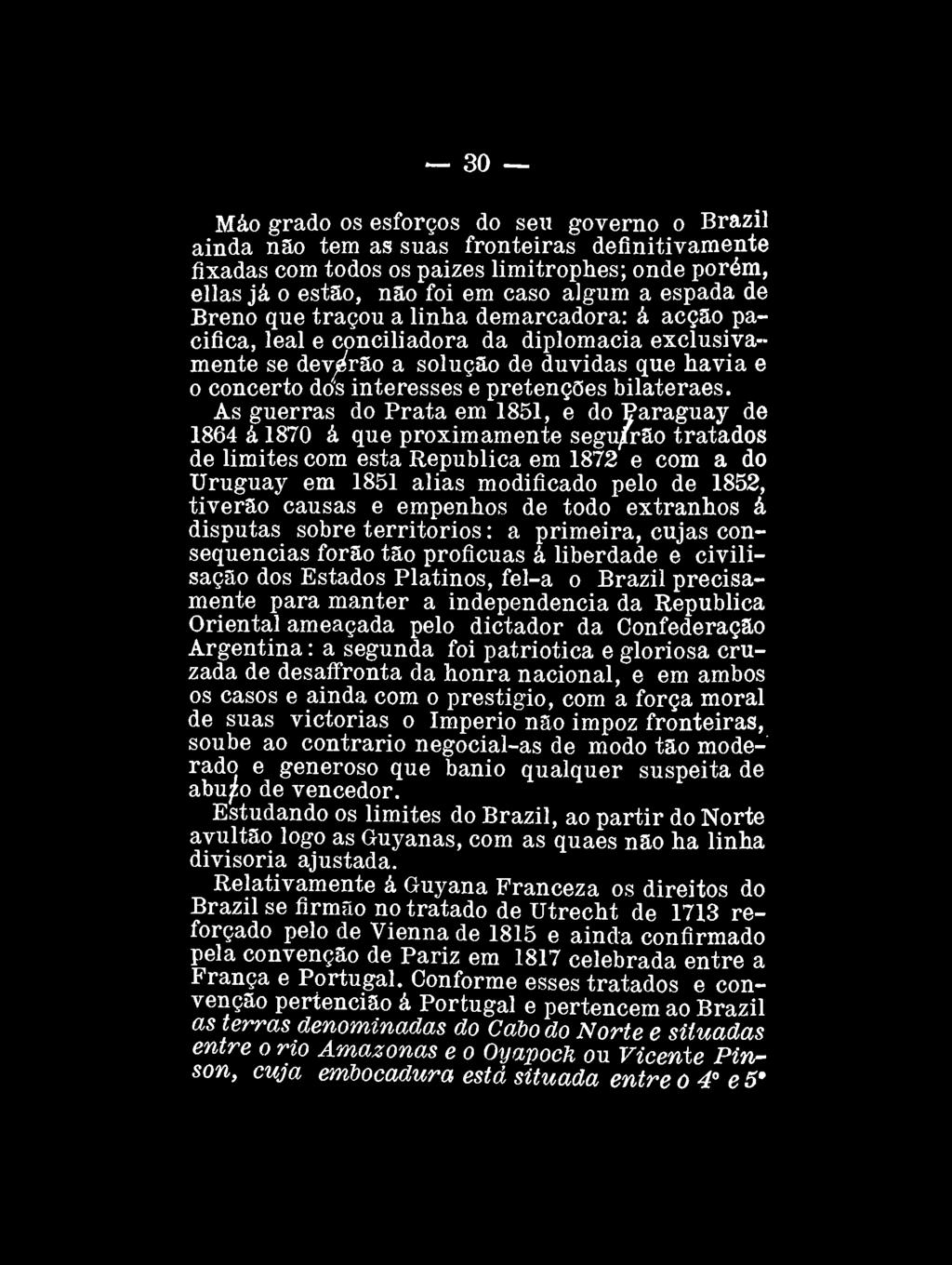 30 Máo grado os esforços do seu governo o Brazil ainda não tem as suas fronteiras definitivamente fixadas com todos os paizes limitrophes; onde porém, ellas já o estão, não foi em caso algum a espada