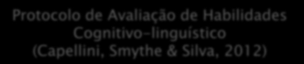 Protocolo de Avaliação de Habilidades Cognitivo-linguístico (Capellini, Smythe & Silva, 2012) HABILIDADES LEITURA ESCRITA HABILIDADES METALINGUISTICAS PROCESSAMENTO AUDITIVO PROCESSAMENTO VISUAL