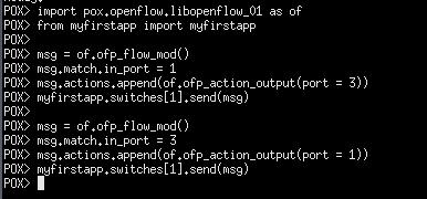 ofp_flow_mod() msg.match.in_port = 3 msg.actions.append(of.ofp_action_output(port = 1)) myfirstapp.switches[1].