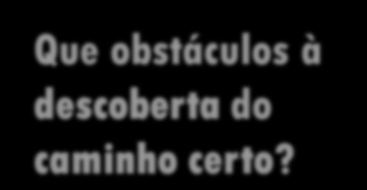 Que obstáculos à descoberta do caminho certo? 1.