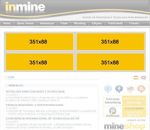 PUBLICIDADE NO SITE IN THE MINE Fullbanner Dimensões: 351x88 pixels Peso máximo: 35kb Arquivo animado: GIF ou SWF (o link sempre deverá abrir em outra janela (_blank) ) Arquivo estático: GIF ou JPG