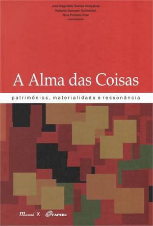 A ALMA DAS COISAS: PATRIMÔNIO, MATERIALIDADE E RESSONÂNCIA, Gonçalves, J. R S.; Guimarães, R. S. & Bitar, N. P. 2013. Ed. Mauad x FAPERJ: Rio de Janeiro. 312 p.
