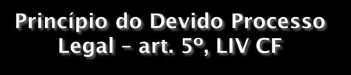 Art. 5º LIV - ninguém será privado da liberdade ou de seus bens sem o devido processo legal; Art.