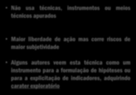 método Não usa técnicas, instrumentos ou meios técnicos apurados Maior liberdade de ação mas corre riscos de maior subjetividade Alguns