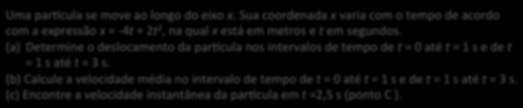 Exemplo 4 Uma!par_cula!se!move!ao!longo!do!eixo!x.!Sua!coordenada!x!varia!com!o!empo!de!acordo! com!a!expressão!x!=!n4!+!2 2,!na!qual!x!esá!em!meros!e!!em!segundos.! (a) Deermine!o!deslocameno!da!par_cula!nos!