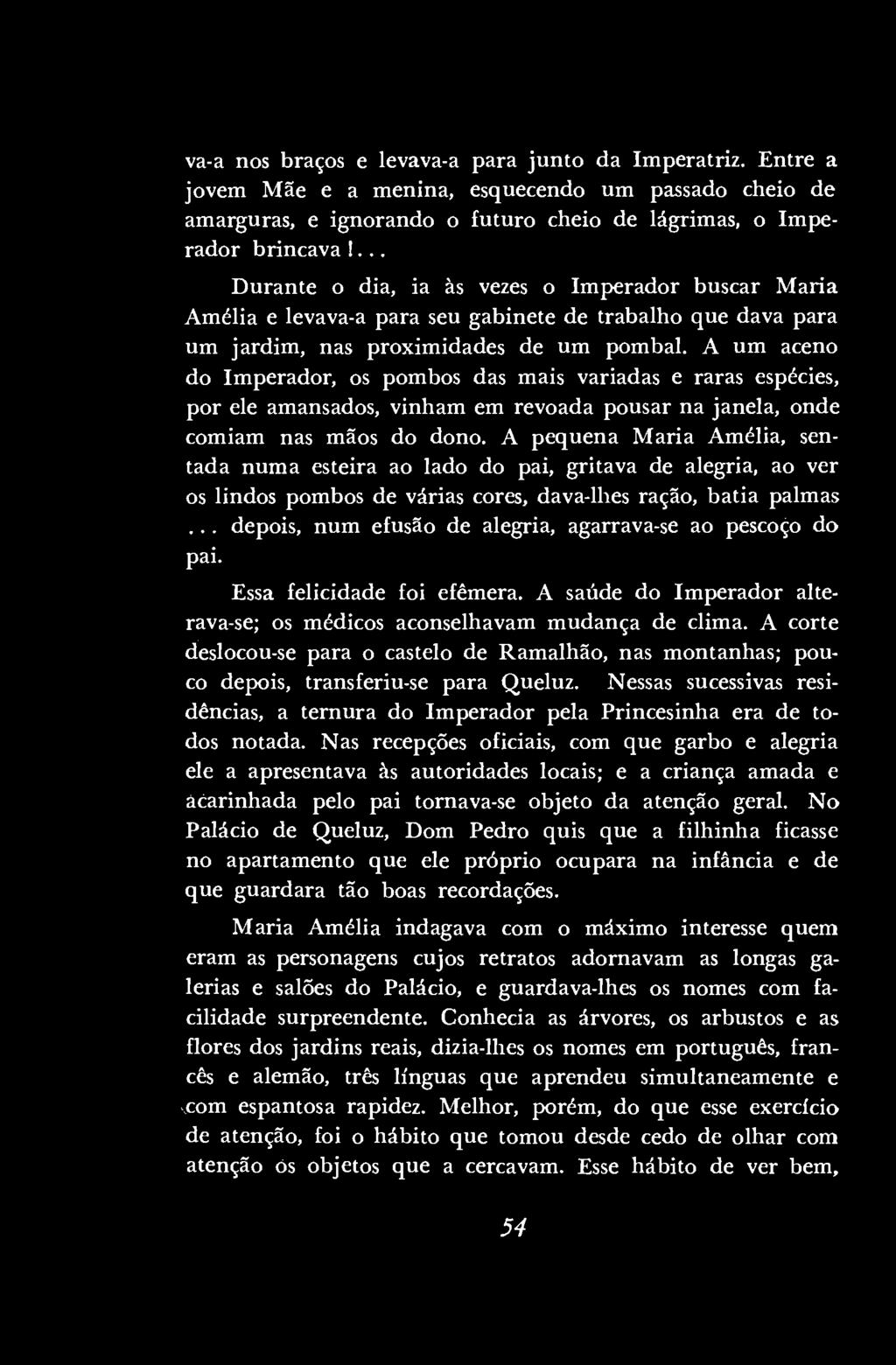 va-a nos braços e levava-a para junto da Imperatriz. Entre a jovem Mãe e a menina, esquecendo um passado cheio de amarguras, e ignorando o futuro cheio de lágrimas, o Imperador brincava!