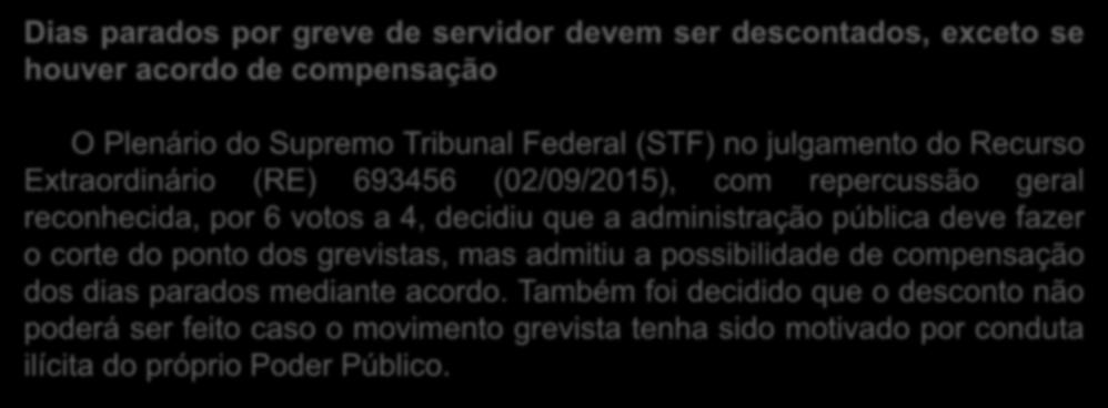 Dias parados por greve de servidor devem ser descontados, exceto se houver acordo de compensação O Plenário do Supremo Tribunal Federal (STF) no julgamento do Recurso Extraordinário (RE) 693456