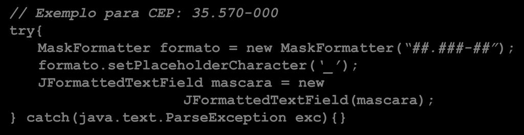 setplaceholdercharacter( _ ); JFormattedTextField mascara = new JFormattedTextField(mascara); } catch(java.text.