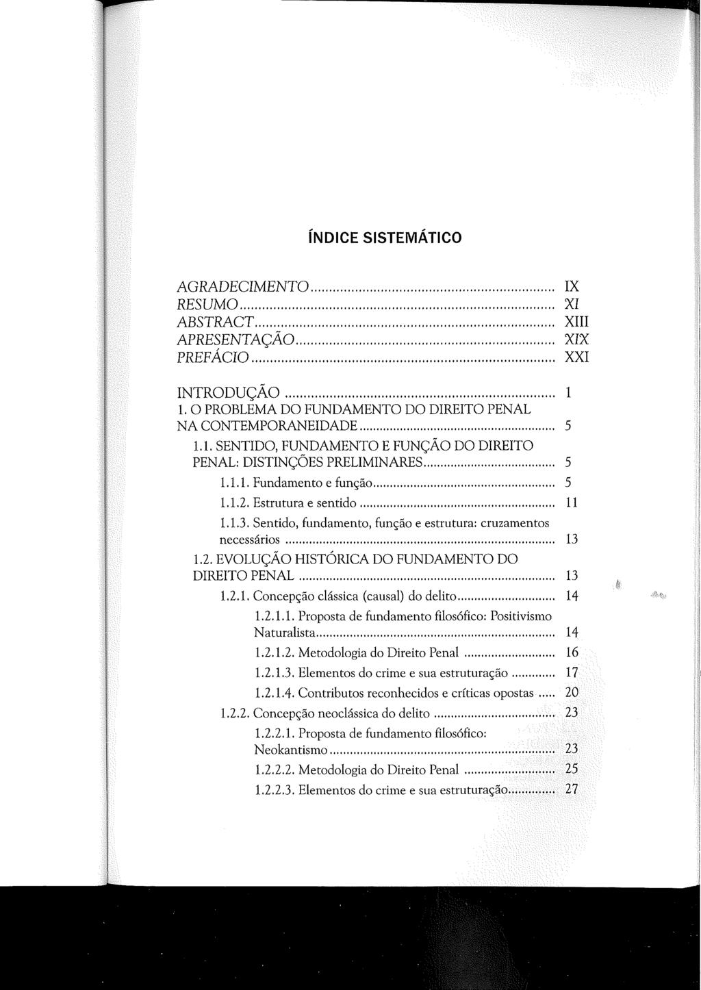 índice SISTEMÁTICO AGRADECIMENTO............... IX RESUMO... XI ABSTRACT... XIII APRESENTAÇÃO... XIX PREFÁCIO... XXI INTRODUÇÃO... 1 1. O PROBLEMA DO FUNDAMENTO DO DIREITO PENAL NA CONTEMPORANEIDADE.