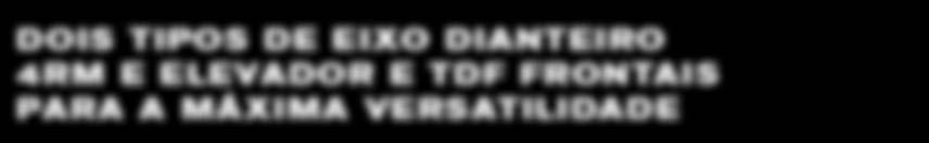A DOIS TIPOS DE EIXO DIANTEIRO 4RM E ELEVADOR E TDF FRONTAIS PARA A MÁXIMA VERSATILIDADE Os tratores Série 2
