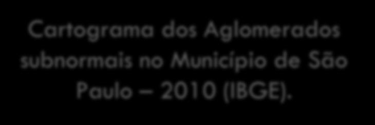 Cartograma dos Aglomerados subnormais no Município de São Paulo 2010 (IBGE).