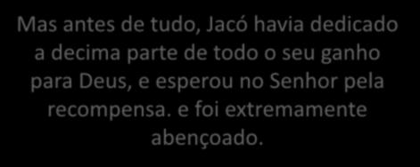 Mas antes de tudo, Jacó havia dedicado a decima parte de todo o seu ganho para Deus, e esperou no Senhor pela recompensa.